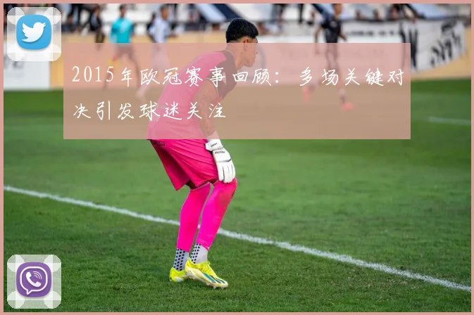 2015年欧冠赛事回顾:多场关键对决引发球迷关注