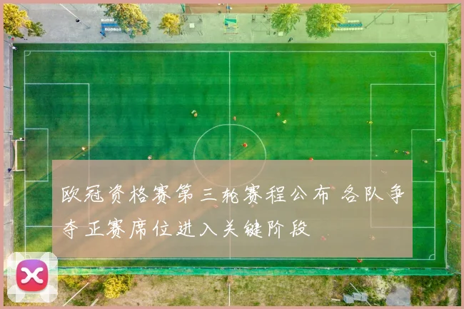 欧冠资格赛第三轮赛程公布 各队争夺正赛席位进入关键阶段