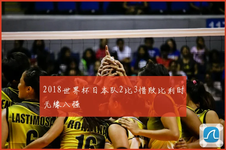 2018世界杯日本队2比3惜败比利时无缘八强
