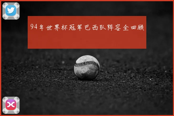 94年世界杯冠军巴西队阵容全回顾