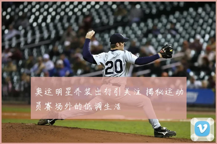 奥运明星乔装出行引关注 揭秘运动员赛场外的低调生活