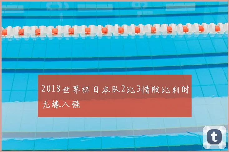 2018世界杯日本队2比3惜败比利时无缘八强