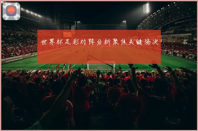 世界杯足彩对阵分析聚焦关键场次