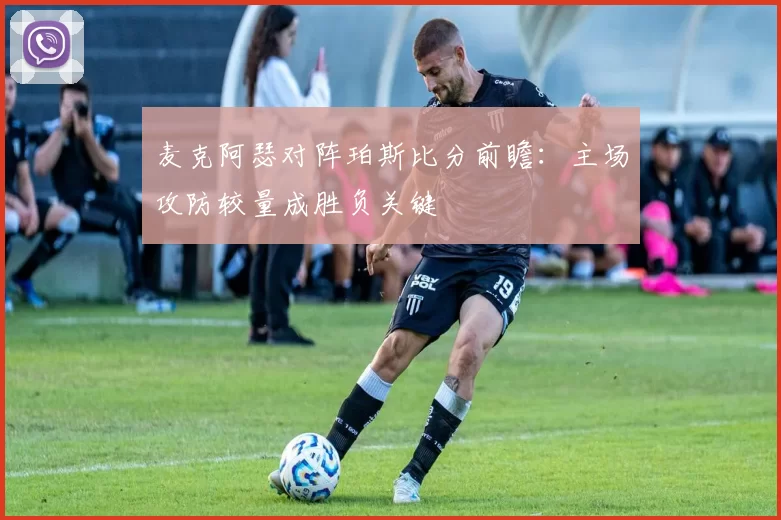 麦克阿瑟对阵珀斯比分前瞻：主场攻防较量成胜负关键