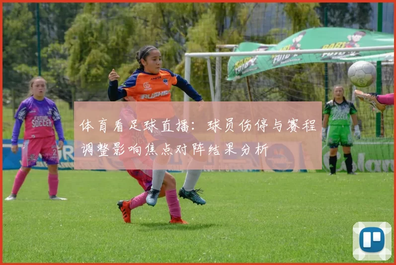 体育看足球直播：球员伤停与赛程调整影响焦点对阵结果分析