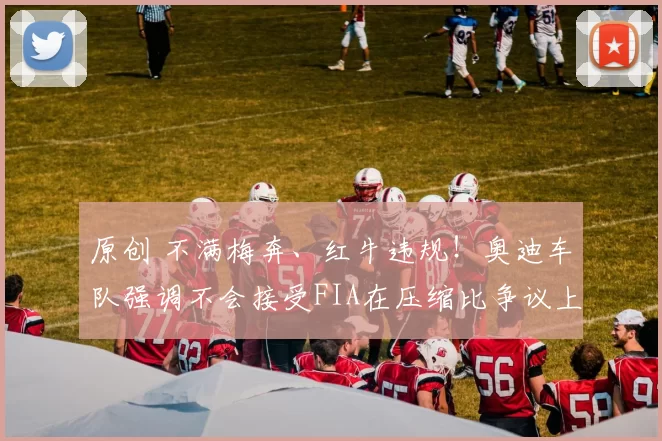 原创 不满梅奔、红牛违规！奥迪车队强调不会接受FIA在压缩比争议上妥协