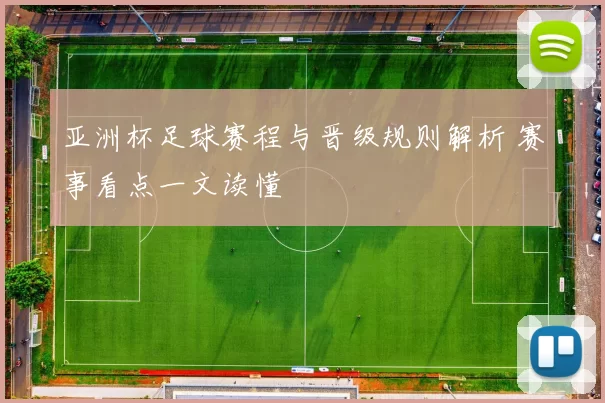 亚洲杯足球赛程与晋级规则解析 赛事看点一文读懂