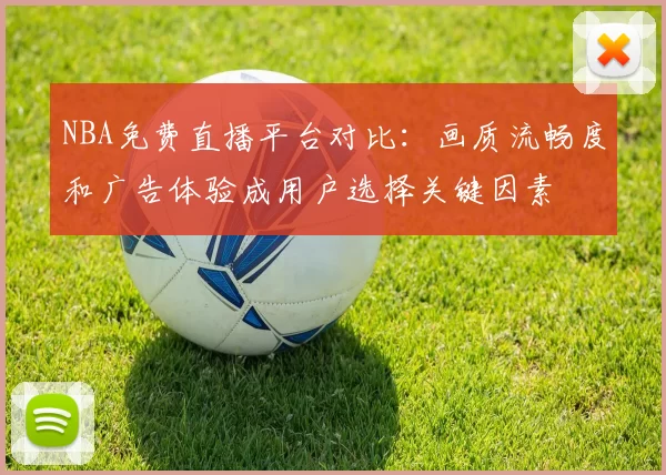NBA免费直播平台对比：画质流畅度和广告体验成用户选择关键因素