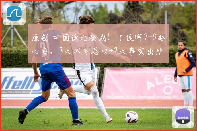 原创 中国德比激战！丁俊晖7-9赵心童，3大不可思议+2大事实出炉