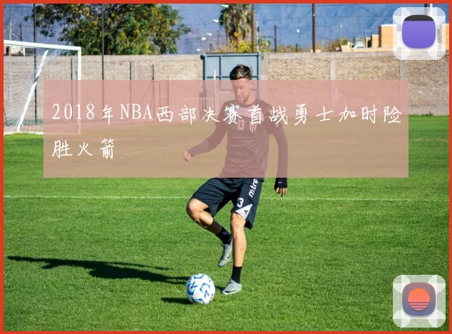 2018年NBA西部决赛首战勇士加时险胜火箭