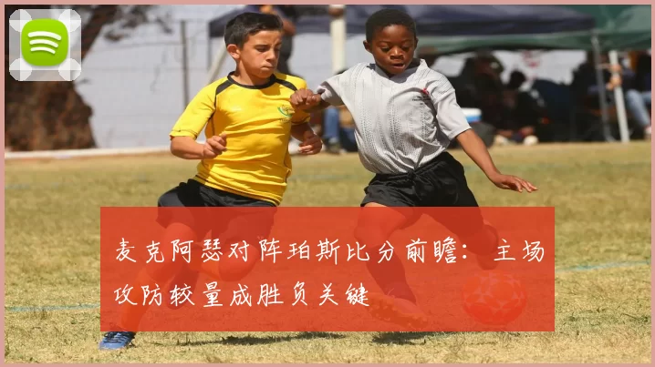 麦克阿瑟对阵珀斯比分前瞻：主场攻防较量成胜负关键