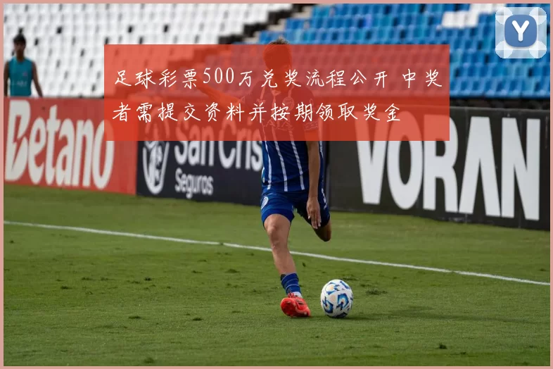 足球彩票500万兑奖流程公开 中奖者需提交资料并按期领取奖金