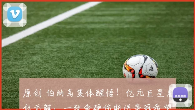 原创 伯纳乌集体醒悟！亿元巨星看似无解，一致命硬伤断送争冠希望