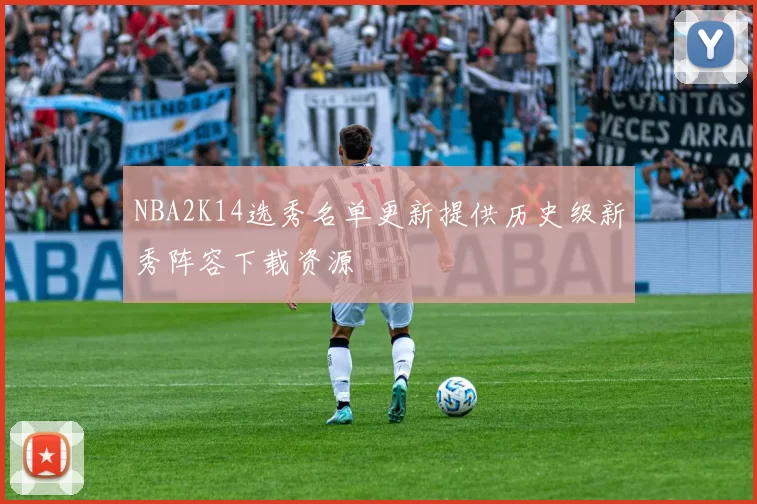 NBA2K14选秀名单更新提供历史级新秀阵容下载资源