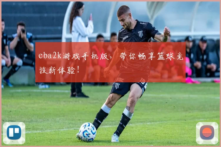 cba2k游戏手机版，带你畅享篮球竞技新体验！