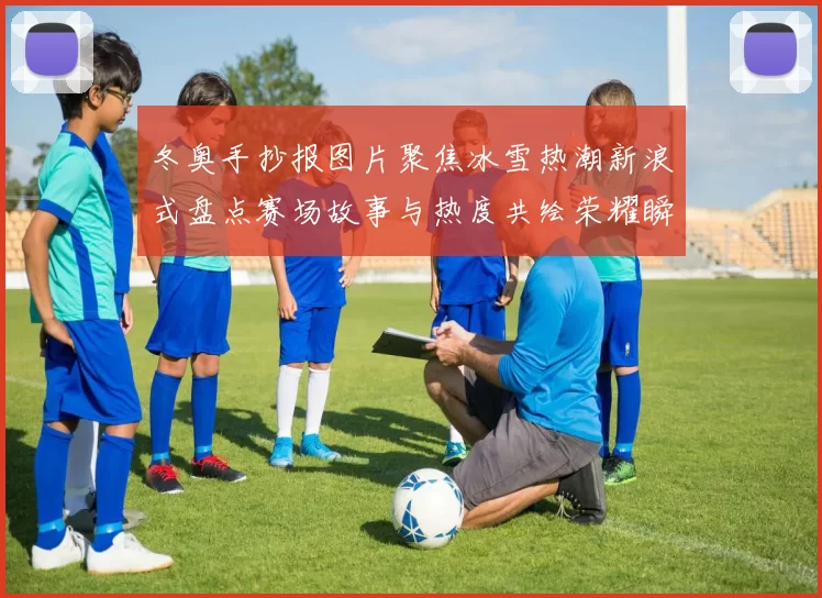 冬奥手抄报图片聚焦冰雪热潮新浪式盘点赛场故事与热度共绘荣耀瞬