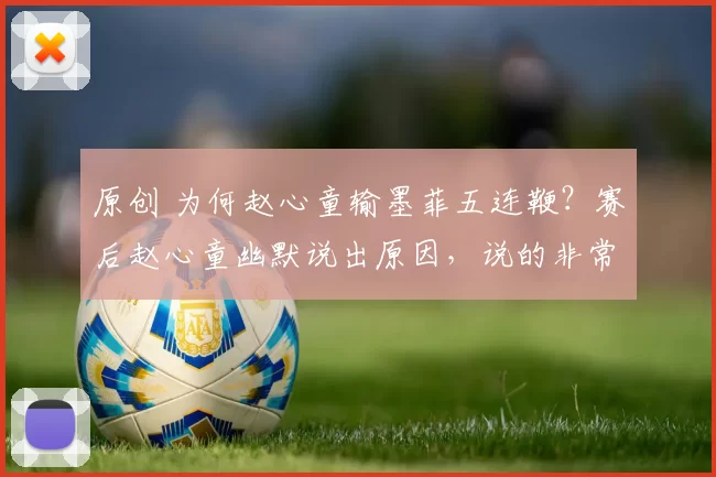 原创 为何赵心童输墨菲五连鞭？赛后赵心童幽默说出原因，说的非常实在