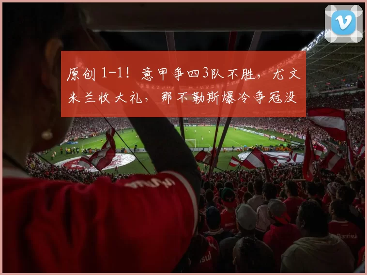 原创 1-1！意甲争四3队不胜，尤文米兰收大礼，那不勒斯爆冷争冠没戏了