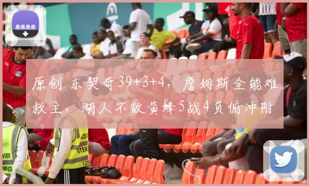 原创 东契奇39+3+4,詹姆斯全能难救主,湖人不敌黄蜂5战4负俯冲附加赛