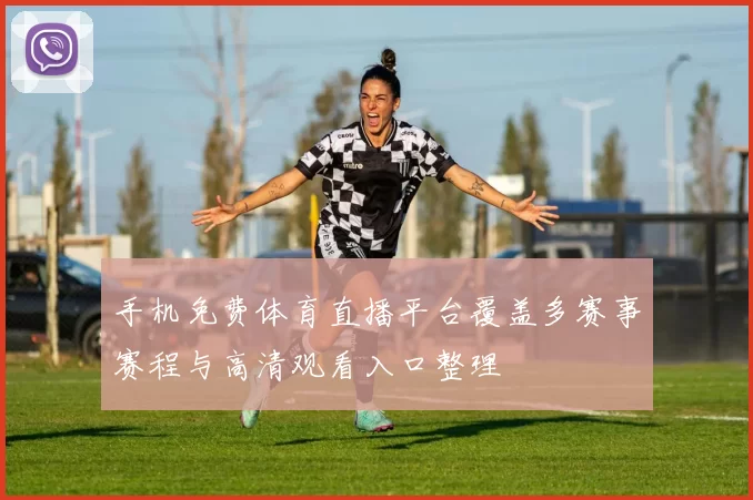 手机免费体育直播平台覆盖多赛事赛程与高清观看入口整理