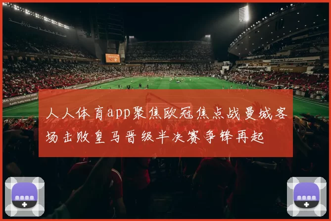 人人体育app聚焦欧冠焦点战曼城客场击败皇马晋级半决赛争锋再起