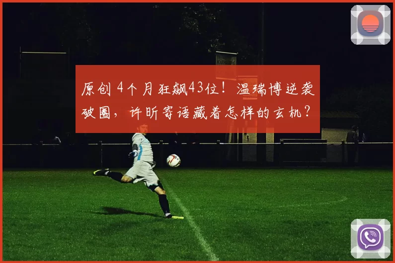 原创 4个月狂飙43位！温瑞博逆袭破圈，许昕寄语藏着怎样的玄机？