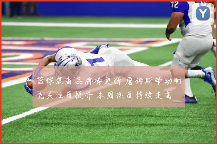 篮球装备品牌榜更新 詹姆斯带动耐克关注度提升 本周热度持续走高