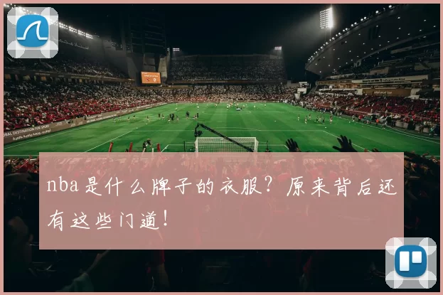 nba是什么牌子的衣服？原来背后还有这些门道！