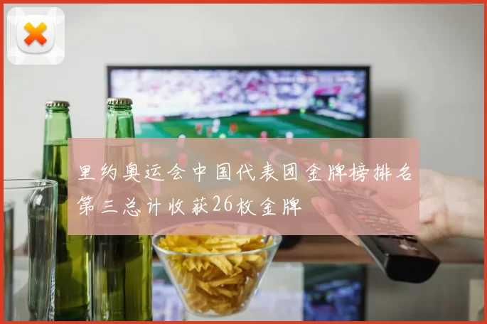 里约奥运会中国代表团金牌榜排名第三总计收获26枚金牌
