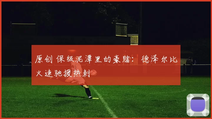 原创 保级泥潭里的豪赌：德泽尔比火速驰援热刺