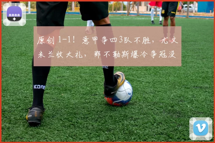 原创 1-1！意甲争四3队不胜，尤文米兰收大礼，那不勒斯爆冷争冠没戏了