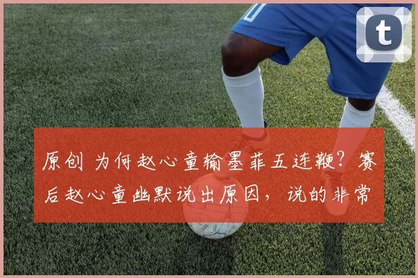 原创 为何赵心童输墨菲五连鞭？赛后赵心童幽默说出原因，说的非常实在