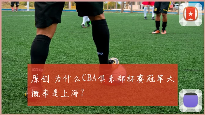 原创 为什么CBA俱乐部杯赛冠军大概率是上海？