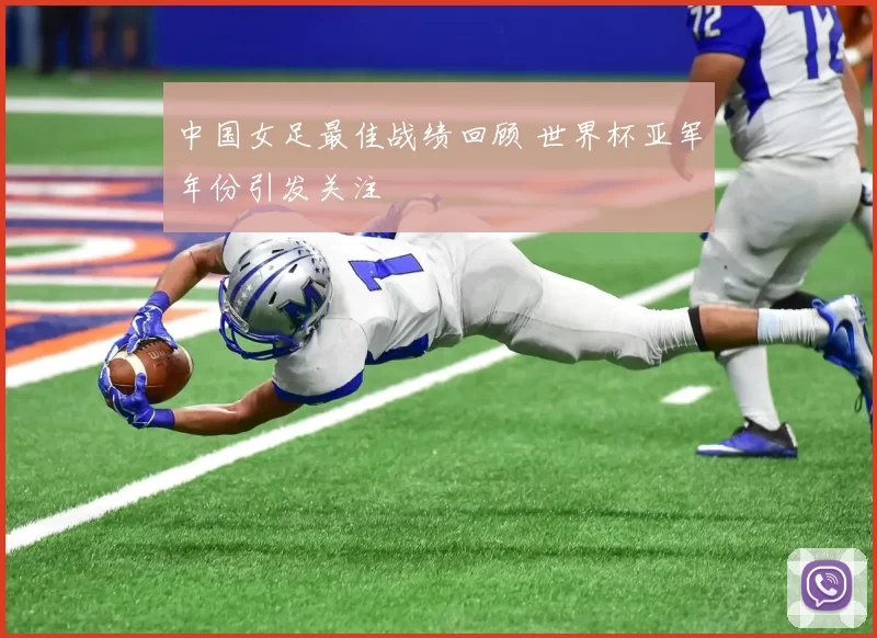 中国女足最佳战绩回顾 世界杯亚军年份引发关注
